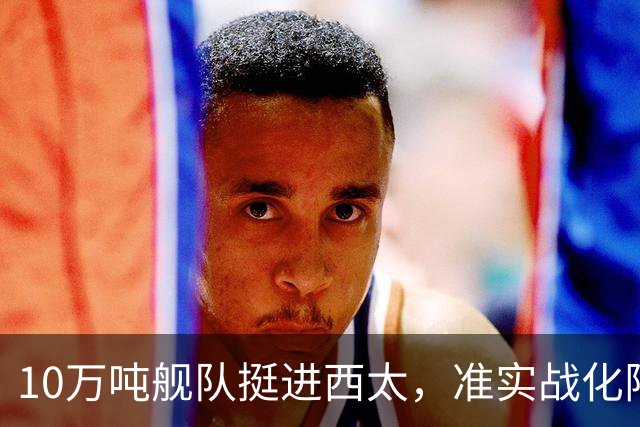 10万吨舰队挺进西太，准实战化阵容，这次罗斯福号应该不敢靠近！